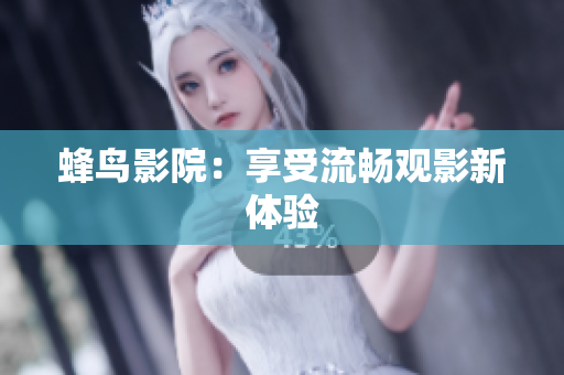 蜂鸟影院：享受流畅观影新体验