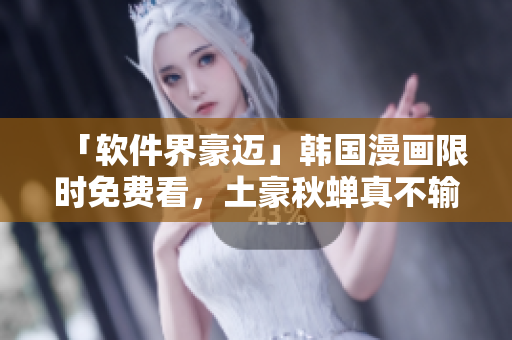 「软件界豪迈」韩国漫画限时免费看，土豪秋蝉真不输！