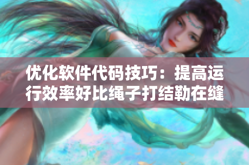 优化软件代码技巧：提高运行效率好比绳子打结勒在缝里走路