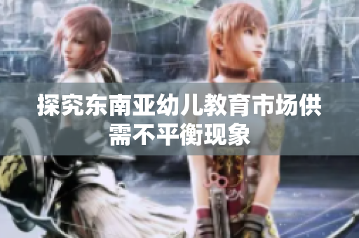 探究东南亚幼儿教育市场供需不平衡现象