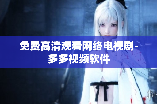 免费高清观看网络电视剧-多多视频软件