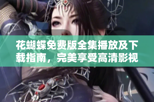 花蝴蝶免费版全集播放及下载指南，完美享受高清影视大片