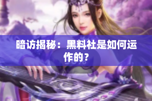 暗访揭秘：黑料社是如何运作的？