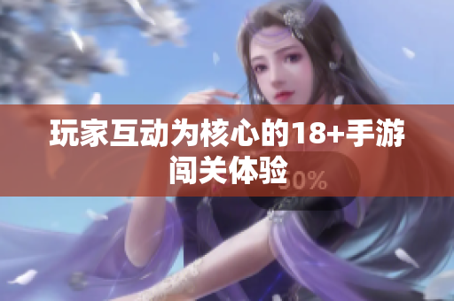玩家互动为核心的18+手游闯关体验