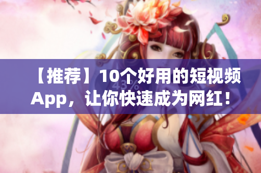 【推荐】10个好用的短视频App，让你快速成为网红！