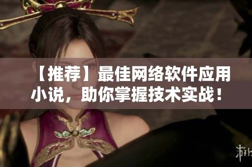 【推荐】最佳网络软件应用小说，助你掌握技术实战！