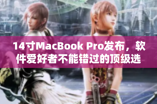14寸MacBook Pro发布，软件爱好者不能错过的顶级选择