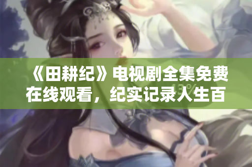 《田耕纪》电视剧全集免费在线观看，纪实记录人生百态