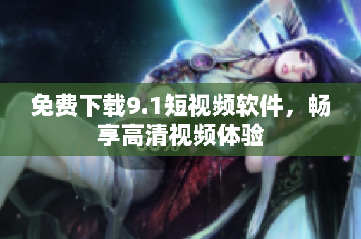 免费下载9.1短视频软件，畅享高清视频体验
