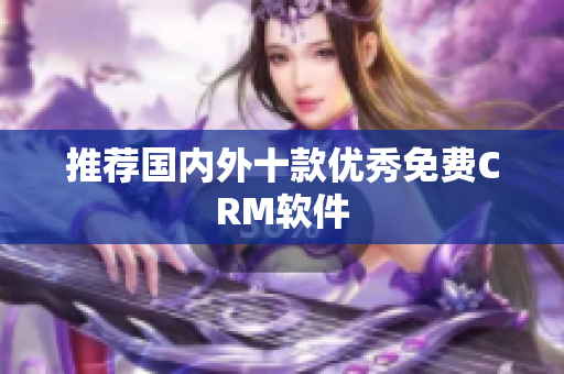 推荐国内外十款优秀免费CRM软件