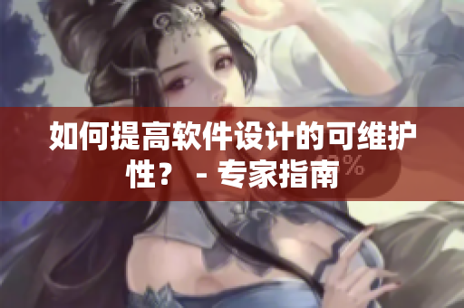 如何提高软件设计的可维护性？ - 专家指南