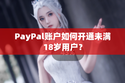 PayPal账户如何开通未满18岁用户？