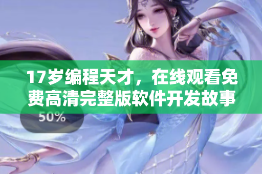 17岁编程天才，在线观看免费高清完整版软件开发故事