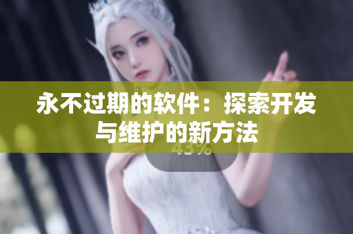 永不过期的软件：探索开发与维护的新方法