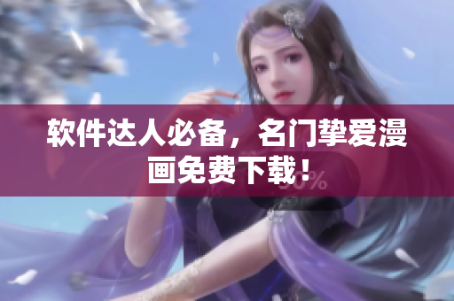 软件达人必备，名门挚爱漫画免费下载！