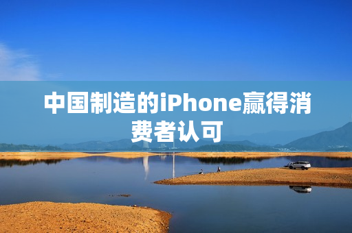 中国制造的iPhone赢得消费者认可