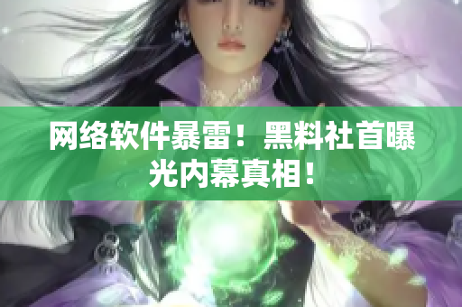 网络软件暴雷！黑料社首曝光内幕真相！