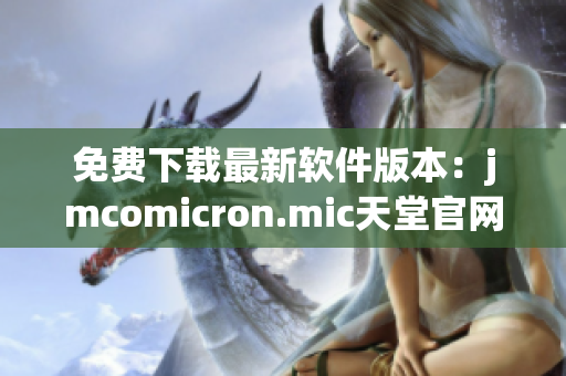 免费下载最新软件版本：jmcomicron.mic天堂官网。