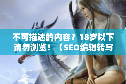 不可描述的内容？18岁以下请勿浏览！（SEO编辑转写）