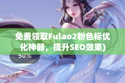 免费领取Fulao2粉色标优化神器，提升SEO效果)