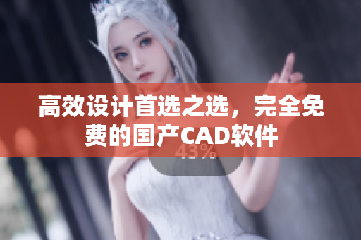 高效设计首选之选，完全免费的国产CAD软件