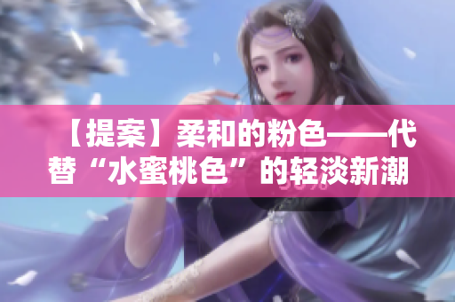 【提案】柔和的粉色——代替“水蜜桃色”的轻淡新潮主流50字内