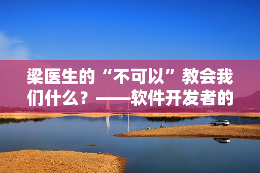 梁医生的“不可以”教会我们什么？——软件开发者的教诲