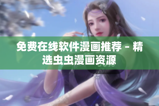 免费在线软件漫画推荐 – 精选虫虫漫画资源