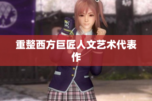 重整西方巨匠人文艺术代表作