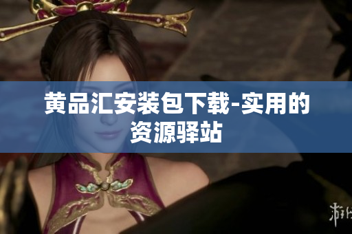 黄品汇安装包下载-实用的资源驿站