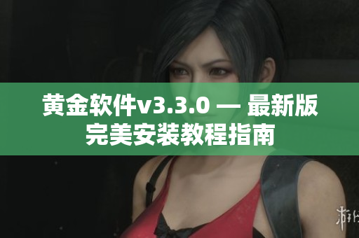 黄金软件v3.3.0 — 最新版完美安装教程指南