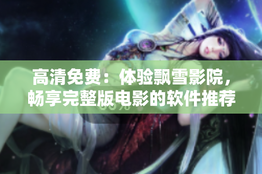 高清免费：体验飘雪影院，畅享完整版电影的软件推荐