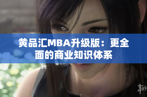 黄品汇MBA升级版：更全面的商业知识体系