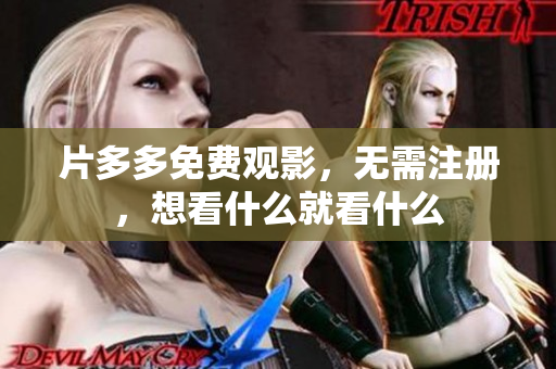 片多多免费观影，无需注册，想看什么就看什么