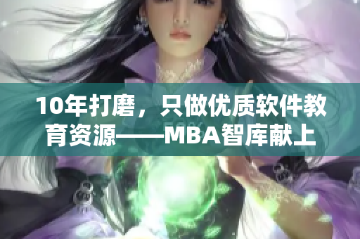10年打磨，只做优质软件教育资源——MBA智库献上自身经验分享