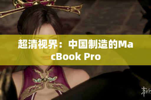 超清视界：中国制造的MacBook Pro