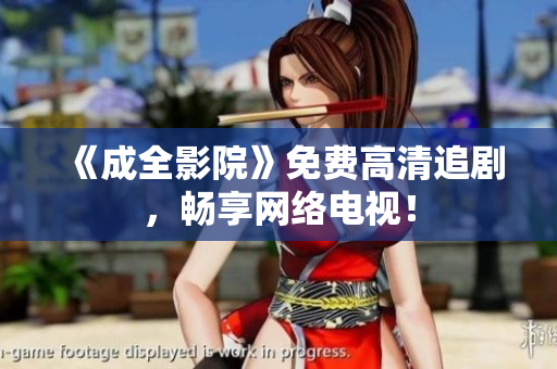 《成全影院》免费高清追剧，畅享网络电视！