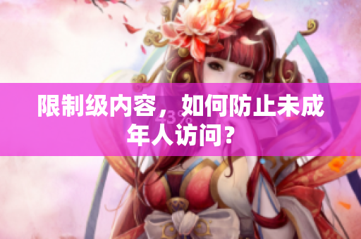 限制级内容，如何防止未成年人访问？
