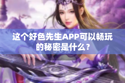 这个好色先生APP可以畅玩的秘密是什么？