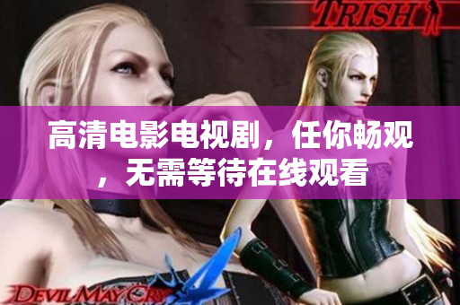 高清电影电视剧，任你畅观，无需等待在线观看