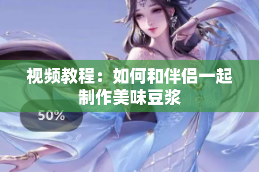 视频教程：如何和伴侣一起制作美味豆浆
