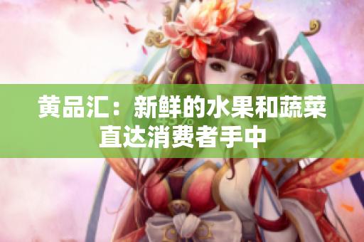 黄品汇：新鲜的水果和蔬菜直达消费者手中