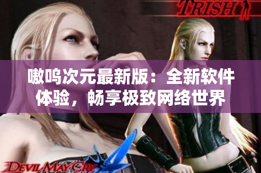 嗷呜次元最新版：全新软件体验，畅享极致网络世界