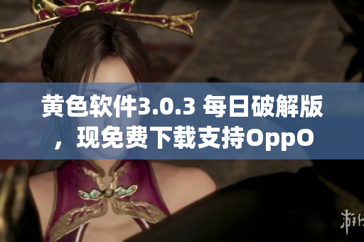 黄色软件3.0.3 每日破解版，现免费下载支持OppO