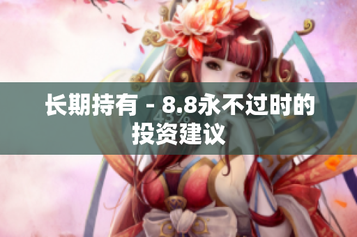 长期持有 - 8.8永不过时的投资建议