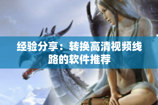 经验分享：转换高清视频线路的软件推荐