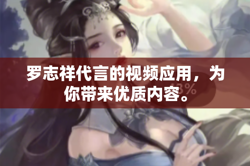 罗志祥代言的视频应用，为你带来优质内容。