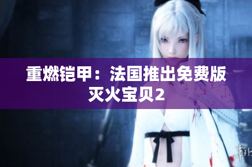 重燃铠甲：法国推出免费版灭火宝贝2