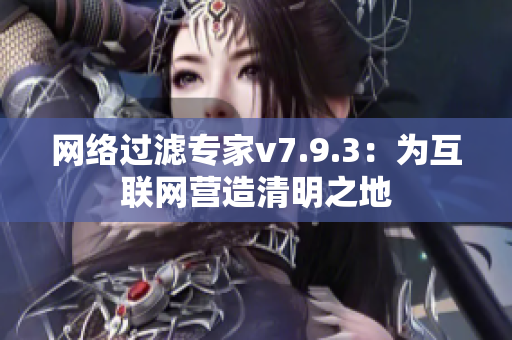 网络过滤专家v7.9.3：为互联网营造清明之地