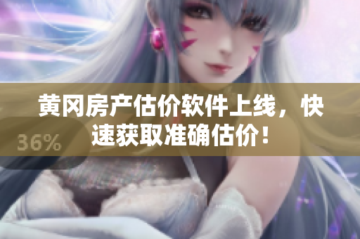 黄冈房产估价软件上线，快速获取准确估价！
